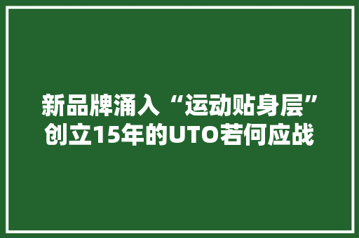 新品牌涌入“运动贴身层”创立15年的UTO若何应战？