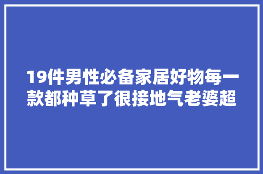 19件男性必备家居好物每一款都种草了很接地气老婆超级喜好