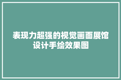 表现力超强的视觉画面展馆设计手绘效果图 表现力超强的视觉画面展馆设计手绘效果图 智能科技