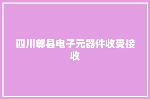 四川郫县电子元器件收受接收