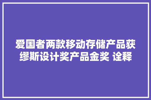 爱国者两款移动存储产品获缪斯设计奖产品金奖 诠释移动存储时代科技美学
