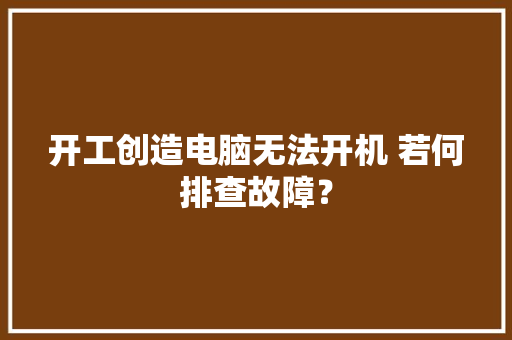 开工创造电脑无法开机 若何排查故障？