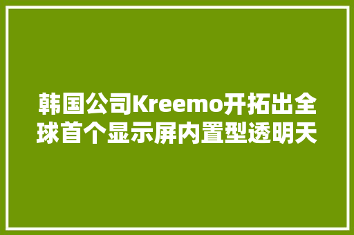韩国公司Kreemo开拓出全球首个显示屏内置型透明天线 韩国公司Kreemo开拓出全球首个显示屏内置型透明天线 智能科技