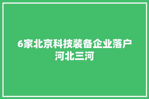 6家北京科技装备企业落户河北三河 6家北京科技装备企业落户河北三河 智能家居