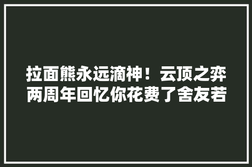 拉面熊永远滴神！云顶之弈两周年回忆你花费了舍友若干年阳寿？