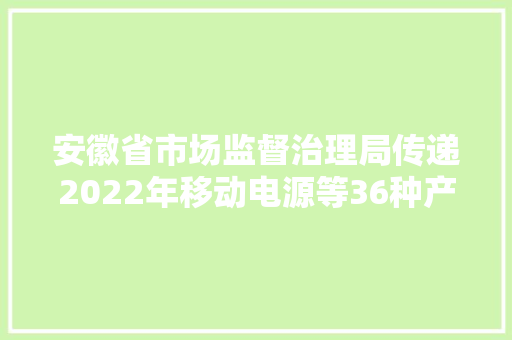 安徽省市场监督治理局传递2022年移动电源等36种产品质量省级监督抽查结果
