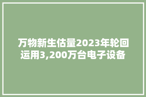 万物新生估量2023年轮回运用3,200万台电子设备