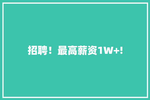 招聘！最高薪资1W+! 招聘！最高薪资1W+! 互联通信