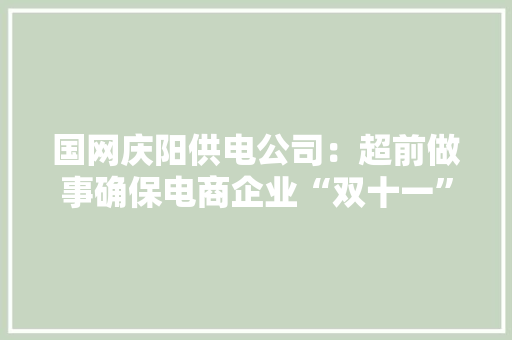 国网庆阳供电公司：超前做事确保电商企业“双十一”电力实足