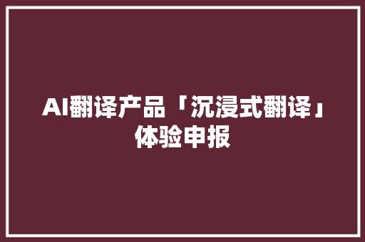 AI翻译产品「沉浸式翻译」体验申报