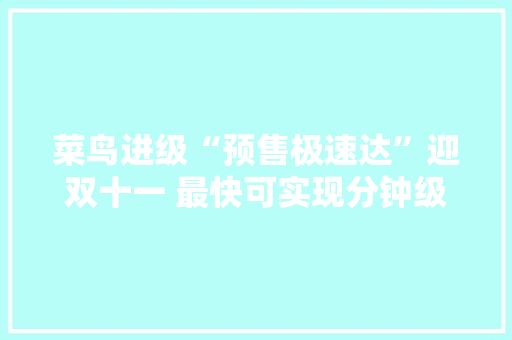 菜鸟进级“预售极速达”迎双十一 最快可实现分钟级送达 菜鸟进级“预售极速达”迎双十一 最快可实现分钟级送达 互联通信