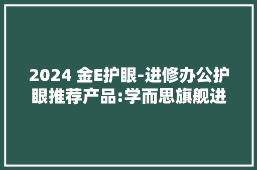 2024 金E护眼-进修办公护眼推荐产品:学而思旗舰进修机XPad Pro获奖