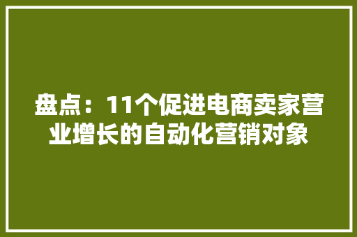 盘点：11个促进电商卖家营业增长的自动化营销对象