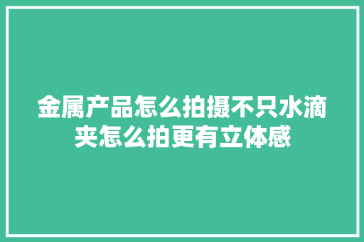 金属产品怎么拍摄不只水滴夹怎么拍更有立体感