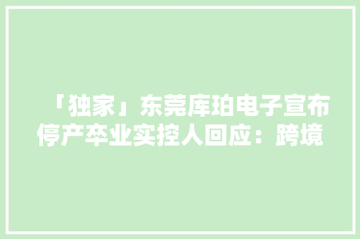 「独家」东莞库珀电子宣布停产卒业实控人回应：跨境电商泽宝拖欠其货款