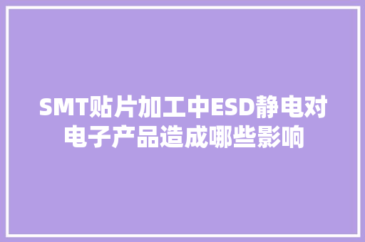 SMT贴片加工中ESD静电对电子产品造成哪些影响