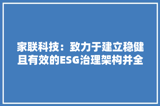 家联科技：致力于建立稳健且有效的ESG治理架构并全力完成多项目投资培植以提升公司行业竞争力和海外市场占据率