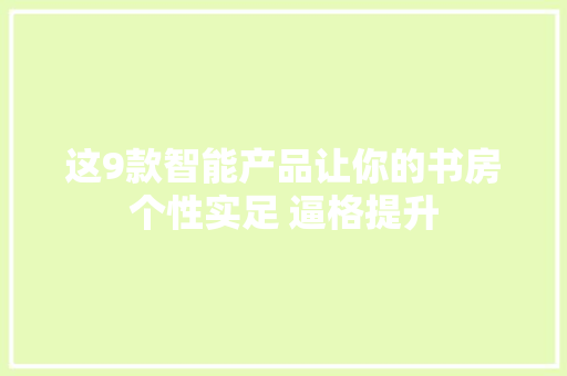 这9款智能产品让你的书房个性实足 逼格提升