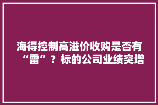 海得控制高溢价收购是否有“雷”？标的公司业绩突增巨额商誉压顶