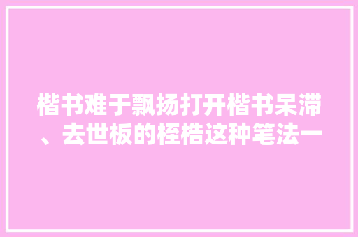 楷书难于飘扬打开楷书呆滞、去世板的桎梏这种笔法一定要学会