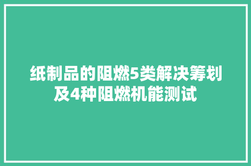 纸制品的阻燃5类解决筹划及4种阻燃机能测试 纸制品的阻燃5类解决筹划及4种阻燃机能测试 智能家居
