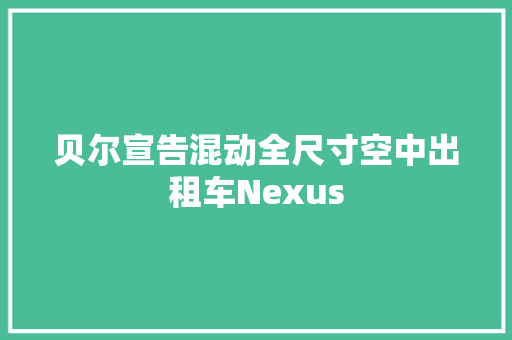 贝尔宣告混动全尺寸空中出租车Nexus 贝尔宣告混动全尺寸空中出租车Nexus 人工智能