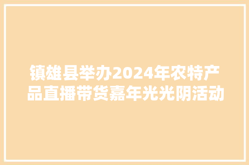 镇雄县举办2024年农特产品直播带货嘉年光光阴活动 镇雄县举办2024年农特产品直播带货嘉年光光阴活动 智能科技