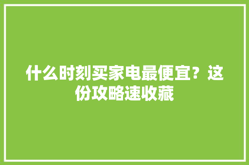 什么时刻买家电最便宜？这份攻略速收藏 什么时刻买家电最便宜？这份攻略速收藏 人工智能