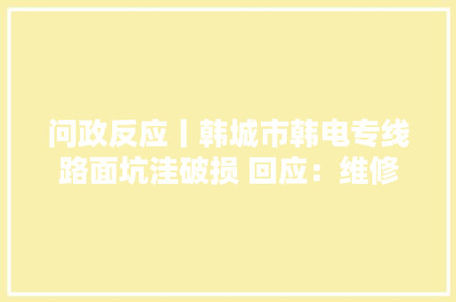 问政反应丨韩城市韩电专线路面坑洼破损 回应：维修筹划已上报 问政反应丨韩城市韩电专线路面坑洼破损 回应：维修筹划已上报 智能科技