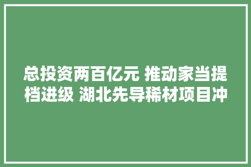 总投资两百亿元 推动家当提档进级 湖北先导稀材项目冲刺十月份试分娩 总投资两百亿元 推动家当提档进级 湖北先导稀材项目冲刺十月份试分娩 智能家居