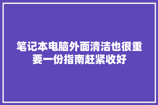 笔记本电脑外面清洁也很重要一份指南赶紧收好 笔记本电脑外面清洁也很重要一份指南赶紧收好 互联通信