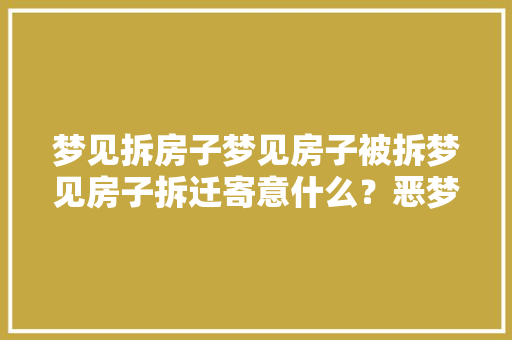 梦见拆房子梦见房子被拆梦见房子拆迁寄意什么？恶梦怪梦