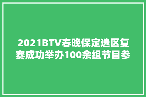 2021BTV春晚保定选区复赛成功举办100余组节目参赛