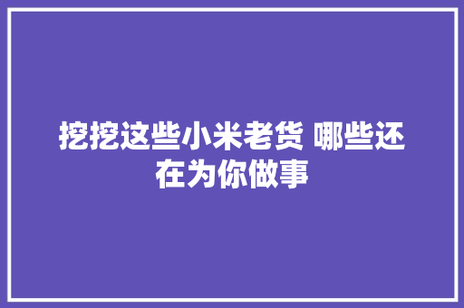 挖挖这些小米老货 哪些还在为你做事