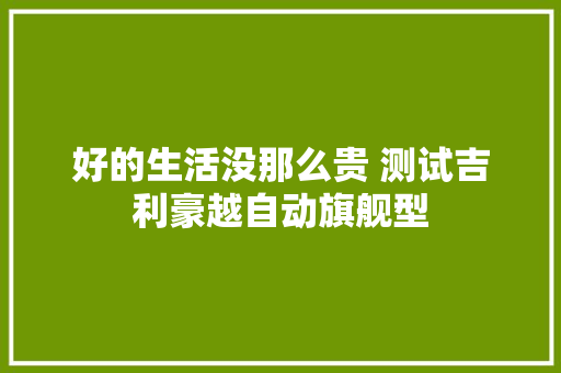 好的生活没那么贵 测试吉利豪越自动旗舰型 好的生活没那么贵 测试吉利豪越自动旗舰型 人工智能