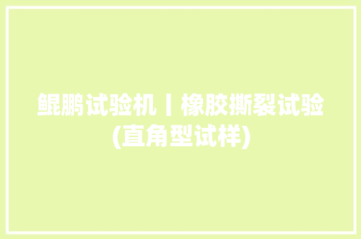 鲲鹏试验机丨橡胶撕裂试验(直角型试样)