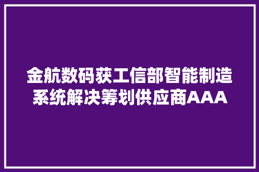 金航数码获工信部智能制造系统解决筹划供应商AAA级评定