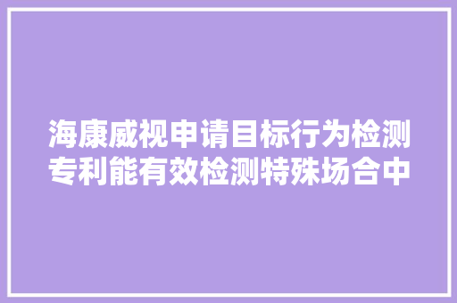 海康威视申请目标行为检测专利能有效检测特殊场合中目标椅上是否违规吊挂衣物