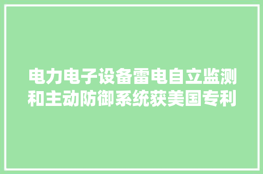 电力电子设备雷电自立监测和主动防御系统获美国专利授权
