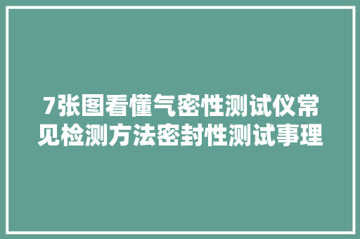 7张图看懂气密性测试仪常见检测方法密封性测试事理及图解大年夜全