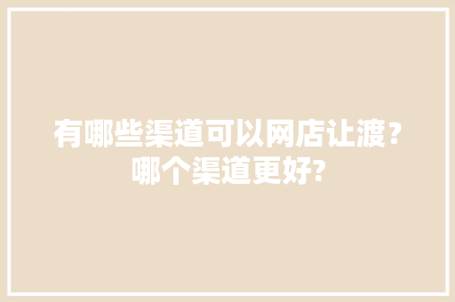 有哪些渠道可以网店让渡？哪个渠道更好?