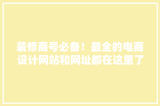 装修商号必备！最全的电商设计网站和网址都在这里了 装修商号必备！最全的电商设计网站和网址都在这里了 人工智能