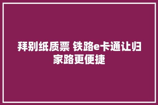 拜别纸质票 铁路e卡通让归家路更便捷 拜别纸质票 铁路e卡通让归家路更便捷 互联通信