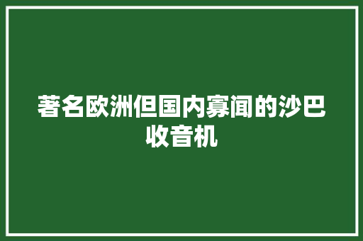 著名欧洲但国内寡闻的沙巴收音机