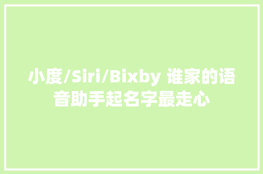 小度/Siri/Bixby 谁家的语音助手起名字最走心