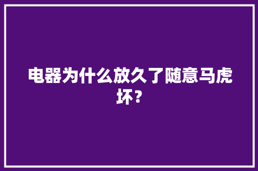 电器为什么放久了随意马虎坏？
