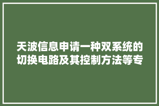 天波信息申请一种双系统的切换电路及其控制方法等专利能够实现双系统的智能切换
