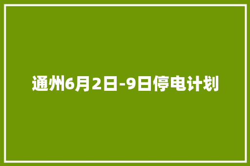 通州6月2日-9日停电计划