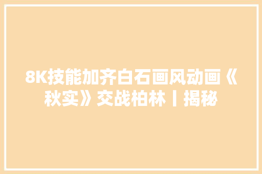 8K技能加齐白石画风动画《秋实》交战柏林丨揭秘