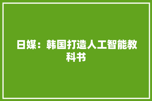日媒：韩国打造人工智能教科书